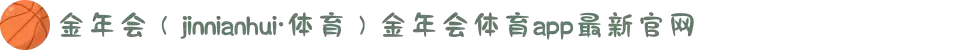 金年会（jinnianhui·体育）金年会体育app最新官网